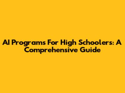AI Programs For High Schoolers: A Comprehensive Guide