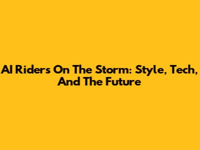 AI Riders On The Storm: Style, Tech, And The Future