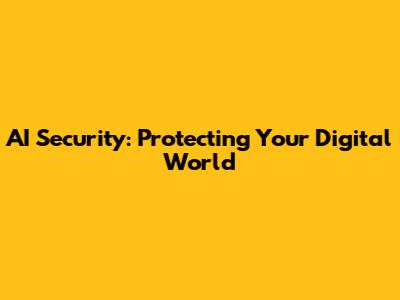 AI Security: Protecting Your Digital World