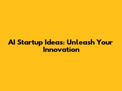 AI Startup Ideas: Unleash Your Innovation