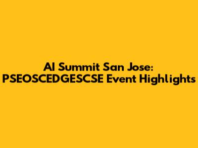 AI Summit San Jose: PSEOSCEDGESCSE Event Highlights
