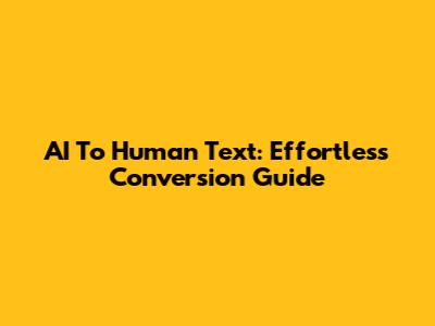 AI To Human Text: Effortless Conversion Guide