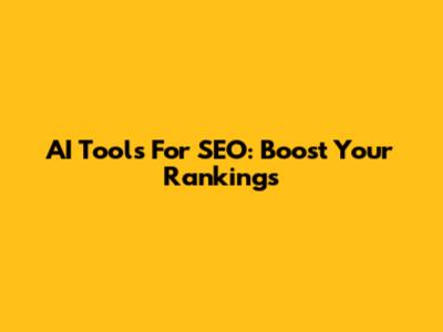 AI Tools For SEO: Boost Your Rankings