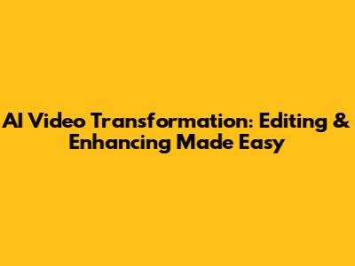 AI Video Transformation: Editing & Enhancing Made Easy
