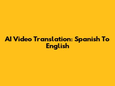 AI Video Translation: Spanish To English