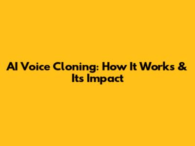 AI Voice Cloning: How It Works & Its Impact