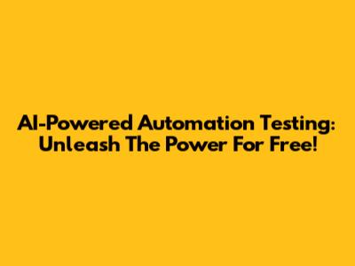AI-Powered Automation Testing: Unleash The Power For Free!