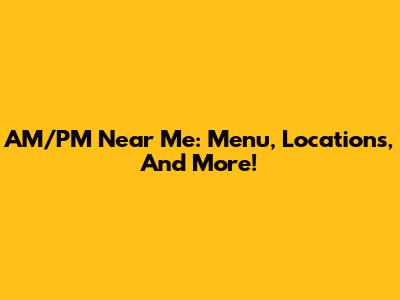 AM/PM Near Me: Menu, Locations, And More!