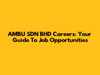 AMBU SDN BHD Careers: Your Guide To Job Opportunities