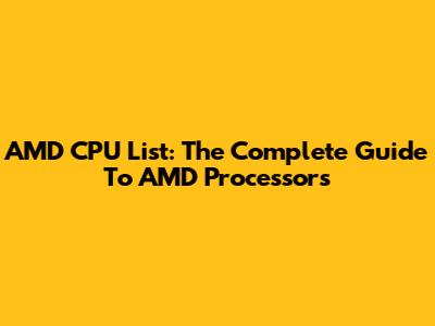AMD CPU List: The Complete Guide To AMD Processors