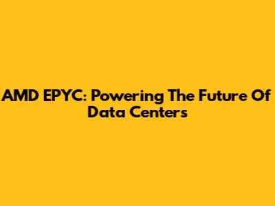 AMD EPYC: Powering The Future Of Data Centers