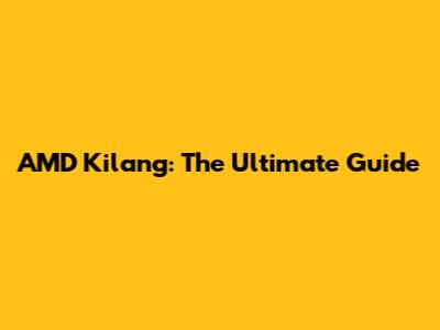 AMD Kilang: The Ultimate Guide