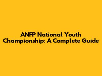 ANFP National Youth Championship: A Complete Guide
