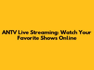 ANTV Live Streaming: Watch Your Favorite Shows Online