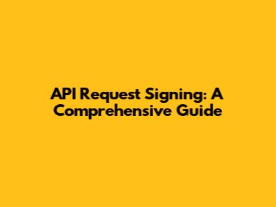 API Request Signing: A Comprehensive Guide