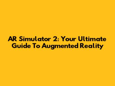 AR Simulator 2: Your Ultimate Guide To Augmented Reality