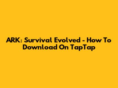 ARK: Survival Evolved - How To Download On TapTap