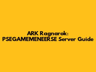 ARK Ragnarok: PSEGAMEMENEERSE Server Guide