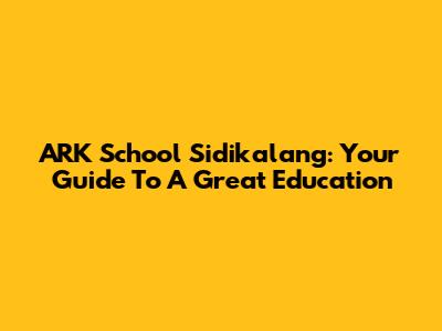 ARK School Sidikalang: Your Guide To A Great Education