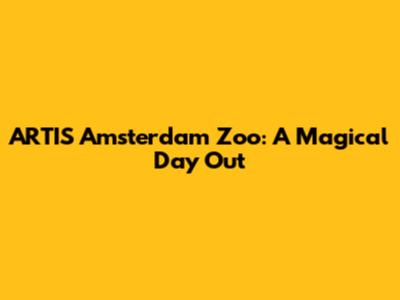 ARTIS Amsterdam Zoo: A Magical Day Out