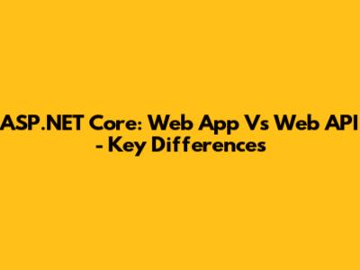 ASP.NET Core: Web App Vs Web API - Key Differences