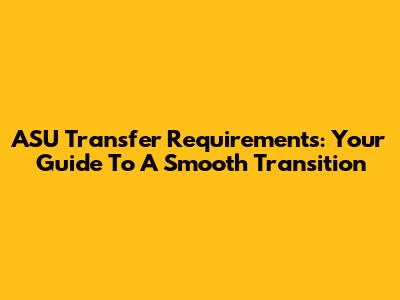 ASU Transfer Requirements: Your Guide To A Smooth Transition
