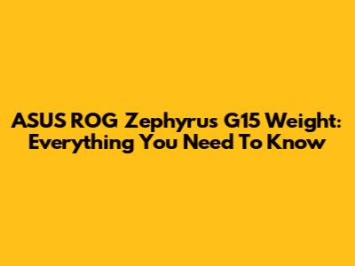 ASUS ROG Zephyrus G15 Weight: Everything You Need To Know