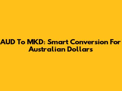 AUD To MKD: Smart Conversion For Australian Dollars