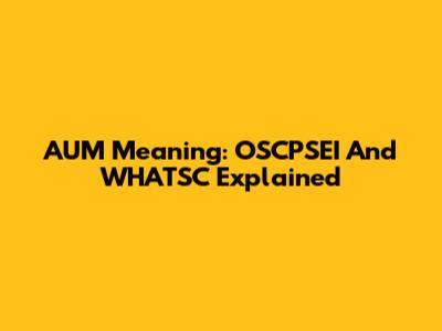 AUM Meaning: OSCPSEI And WHATSC Explained