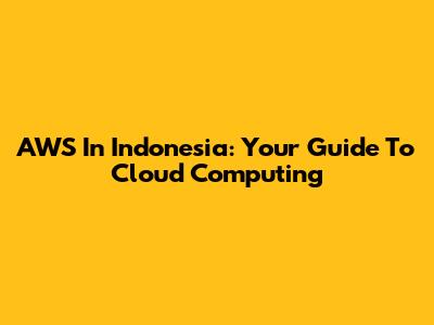 AWS In Indonesia: Your Guide To Cloud Computing