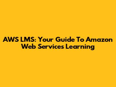 AWS LMS: Your Guide To Amazon Web Services Learning