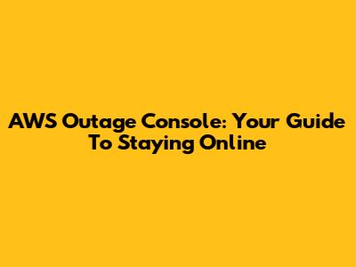 AWS Outage Console: Your Guide To Staying Online
