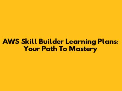 AWS Skill Builder Learning Plans: Your Path To Mastery