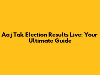Aaj Tak Election Results Live: Your Ultimate Guide