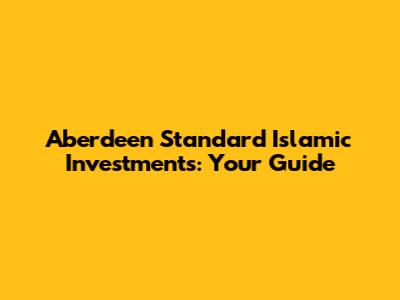 Aberdeen Standard Islamic Investments: Your Guide