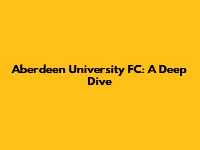 Aberdeen University FC: A Deep Dive