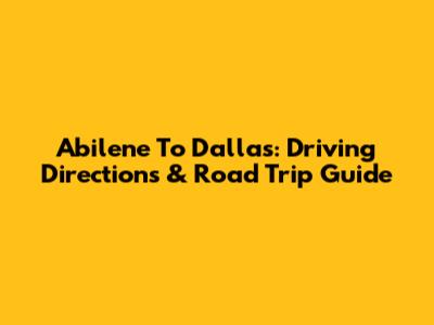 Abilene To Dallas: Driving Directions & Road Trip Guide