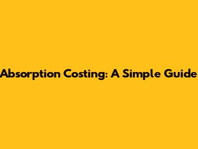 Absorption Costing: A Simple Guide
