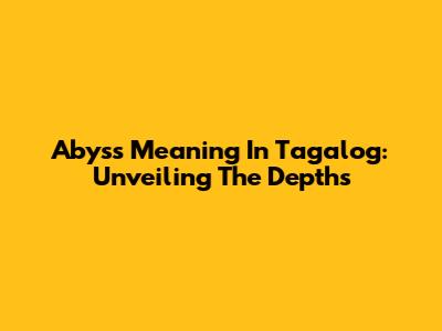 Abyss Meaning In Tagalog: Unveiling The Depths