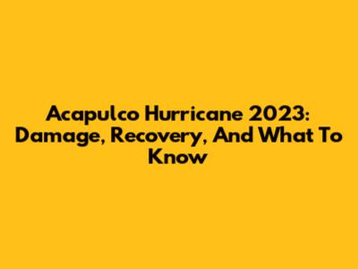 Acapulco Hurricane 2023: Damage, Recovery, And What To Know