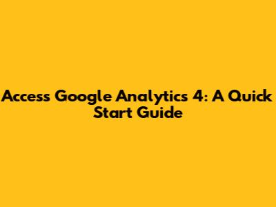 Access Google Analytics 4: A Quick Start Guide