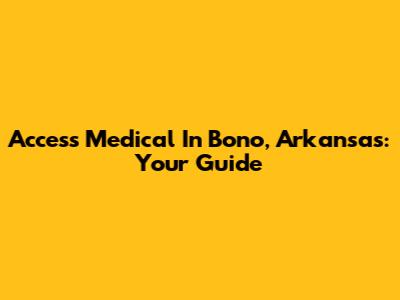 Access Medical In Bono, Arkansas: Your Guide