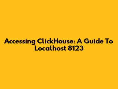 Accessing ClickHouse: A Guide To Localhost 8123