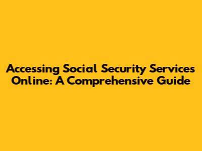 Accessing Social Security Services Online: A Comprehensive Guide