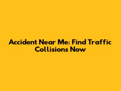 Accident Near Me: Find Traffic Collisions Now