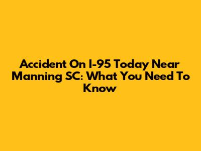 Accident On I-95 Today Near Manning SC: What You Need To Know