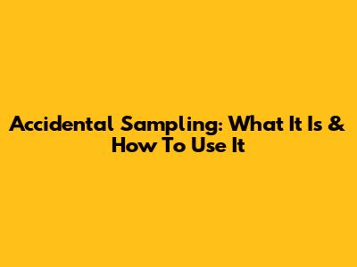 Accidental Sampling: What It Is & How To Use It