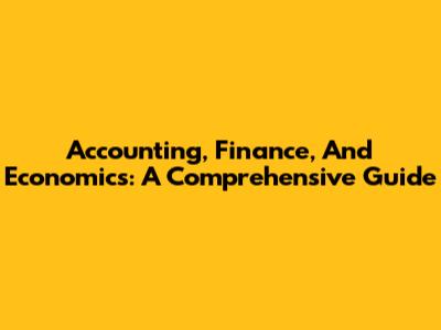 Accounting, Finance, And Economics: A Comprehensive Guide