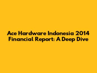 Ace Hardware Indonesia 2014 Financial Report: A Deep Dive