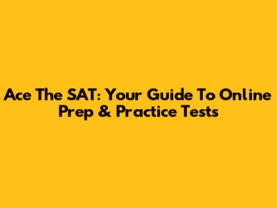 Ace The SAT: Your Guide To Online Prep & Practice Tests